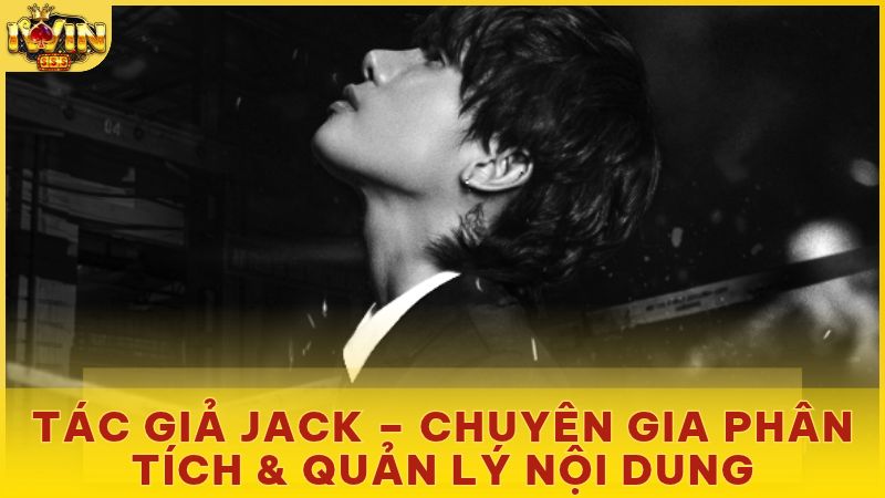 Tác Giả Jack – Chuyên Gia Phân Tích & Quản Lý Nội Dung